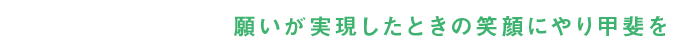 願いが実現したときの笑顔にやり甲斐を